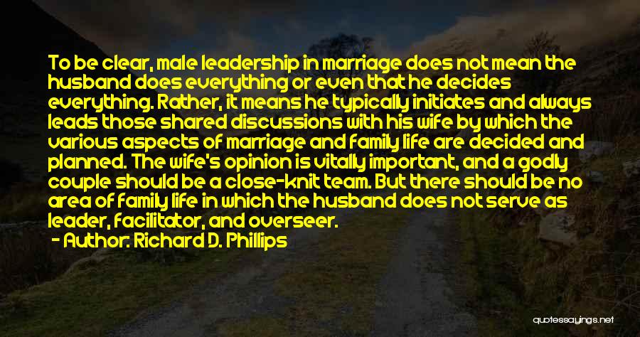 Richard D. Phillips Quotes: To Be Clear, Male Leadership In Marriage Does Not Mean The Husband Does Everything Or Even That He Decides Everything.