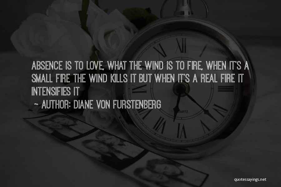 Diane Von Furstenberg Quotes: Absence Is To Love, What The Wind Is To Fire, When It's A Small Fire The Wind Kills It But