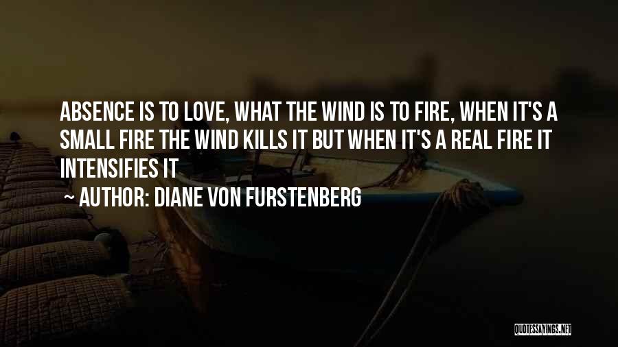 Diane Von Furstenberg Quotes: Absence Is To Love, What The Wind Is To Fire, When It's A Small Fire The Wind Kills It But