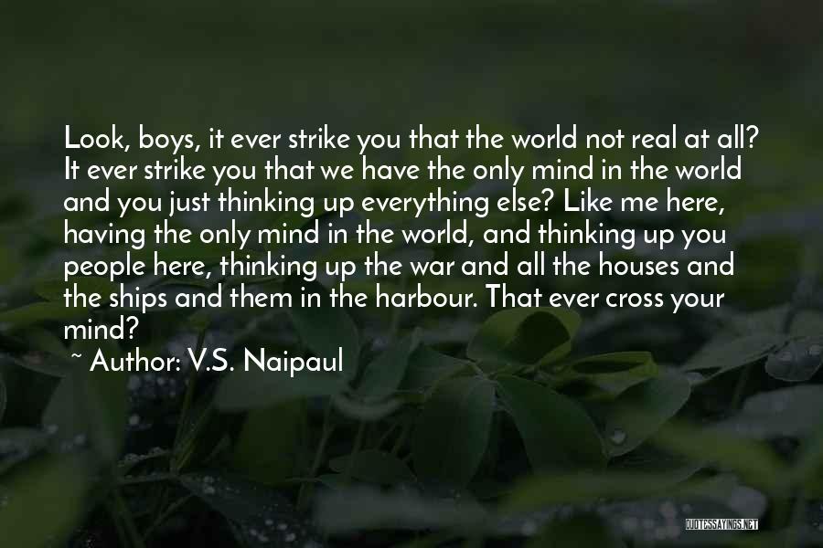 V.S. Naipaul Quotes: Look, Boys, It Ever Strike You That The World Not Real At All? It Ever Strike You That We Have