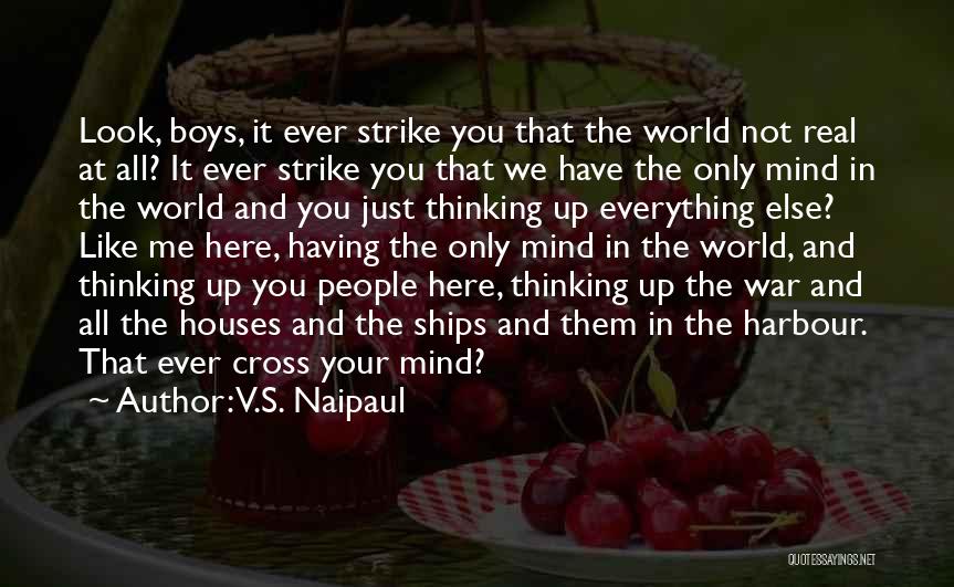 V.S. Naipaul Quotes: Look, Boys, It Ever Strike You That The World Not Real At All? It Ever Strike You That We Have