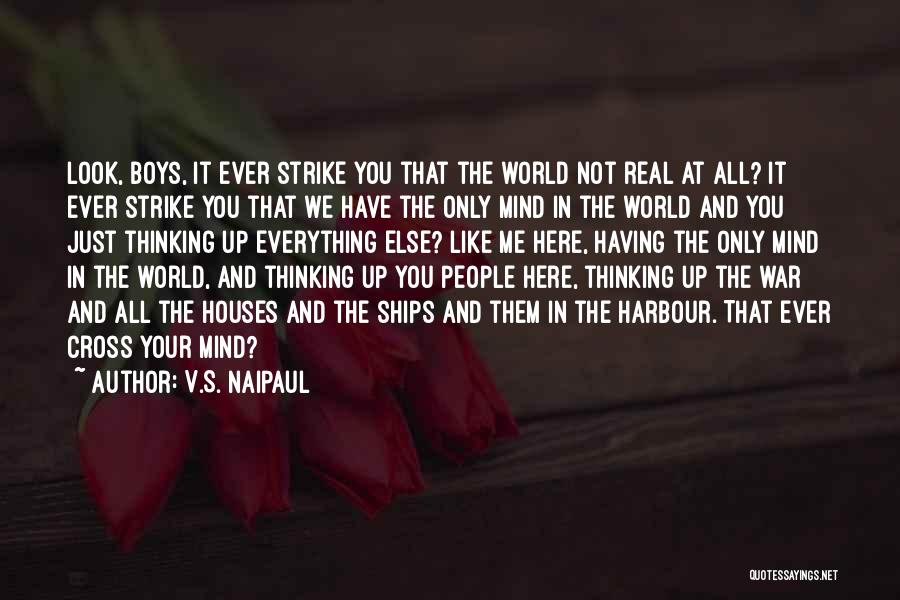 V.S. Naipaul Quotes: Look, Boys, It Ever Strike You That The World Not Real At All? It Ever Strike You That We Have