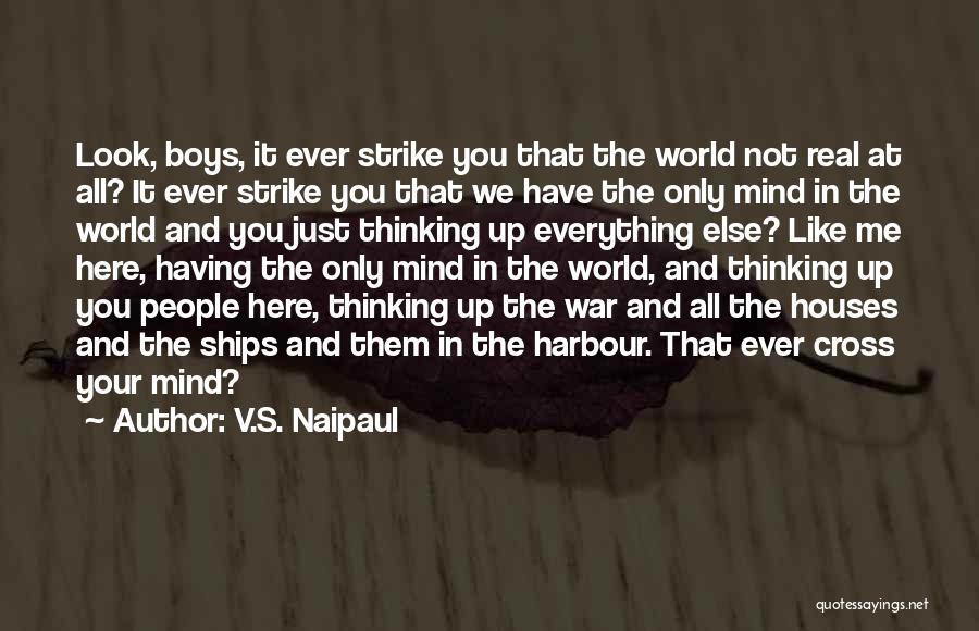 V.S. Naipaul Quotes: Look, Boys, It Ever Strike You That The World Not Real At All? It Ever Strike You That We Have
