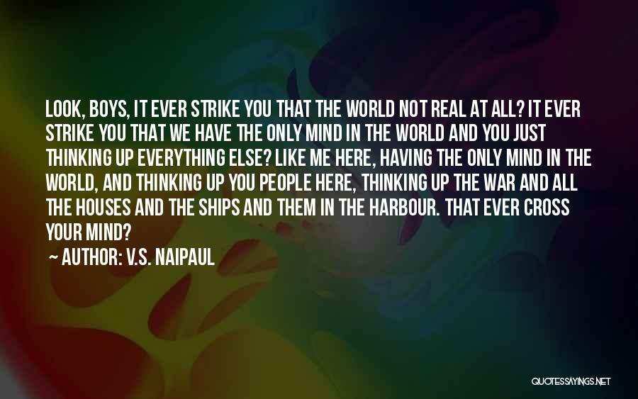 V.S. Naipaul Quotes: Look, Boys, It Ever Strike You That The World Not Real At All? It Ever Strike You That We Have