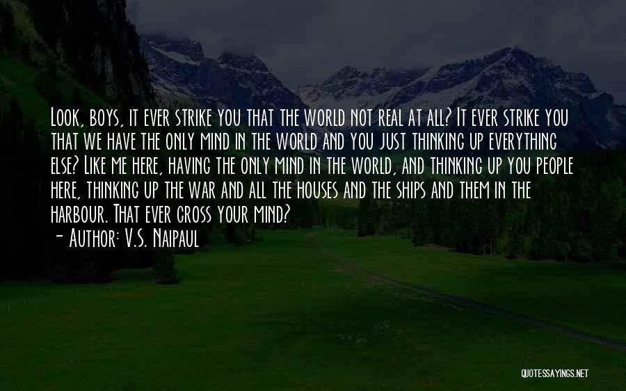 V.S. Naipaul Quotes: Look, Boys, It Ever Strike You That The World Not Real At All? It Ever Strike You That We Have