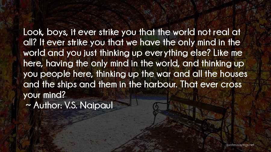 V.S. Naipaul Quotes: Look, Boys, It Ever Strike You That The World Not Real At All? It Ever Strike You That We Have