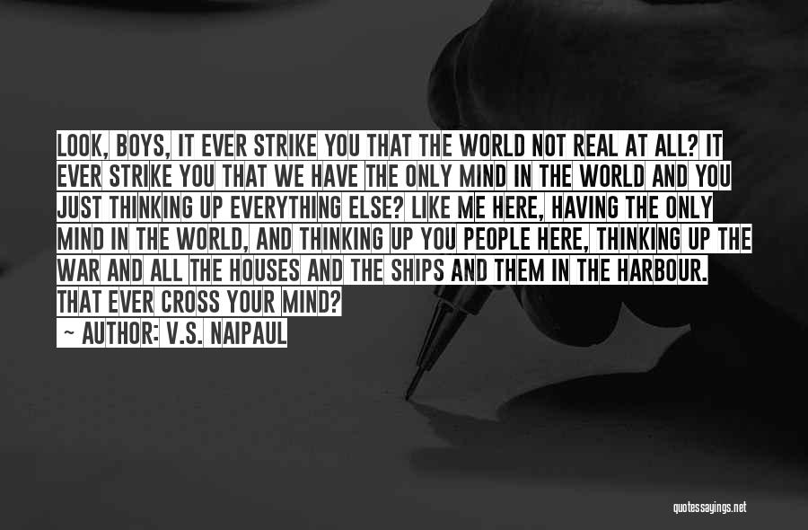 V.S. Naipaul Quotes: Look, Boys, It Ever Strike You That The World Not Real At All? It Ever Strike You That We Have