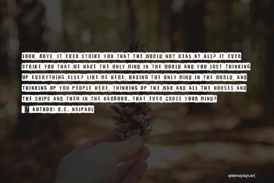 V.S. Naipaul Quotes: Look, Boys, It Ever Strike You That The World Not Real At All? It Ever Strike You That We Have