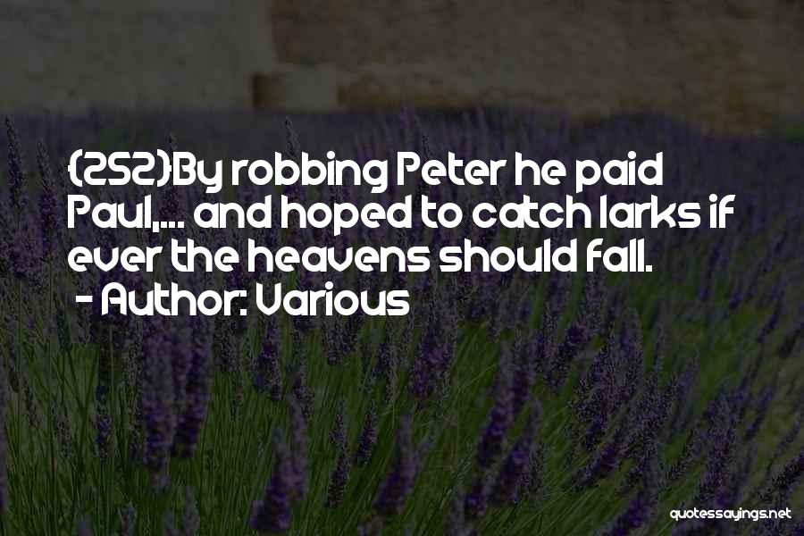 Various Quotes: {252}by Robbing Peter He Paid Paul,... And Hoped To Catch Larks If Ever The Heavens Should Fall.