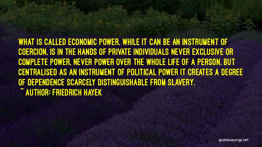 Friedrich Hayek Quotes: What Is Called Economic Power, While It Can Be An Instrument Of Coercion, Is In The Hands Of Private Individuals