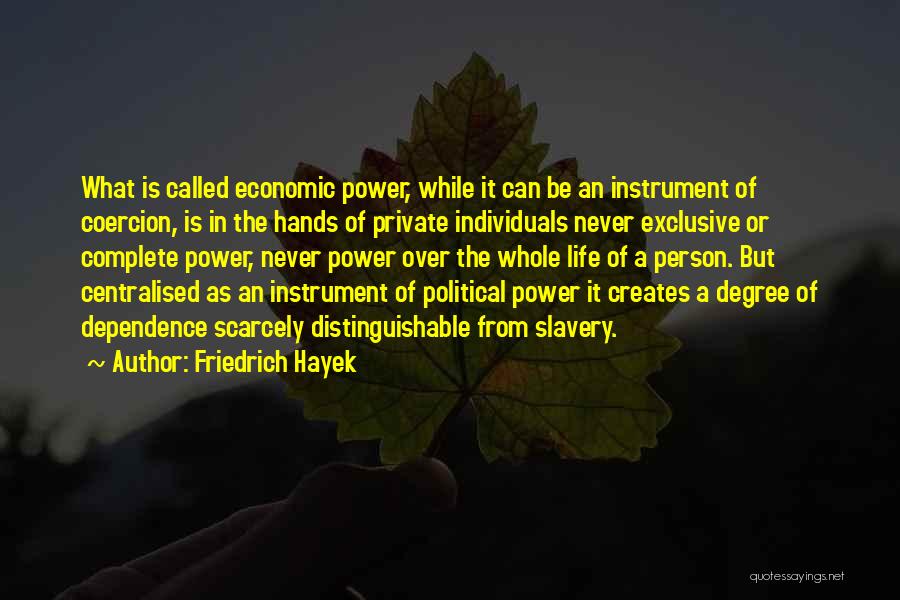 Friedrich Hayek Quotes: What Is Called Economic Power, While It Can Be An Instrument Of Coercion, Is In The Hands Of Private Individuals