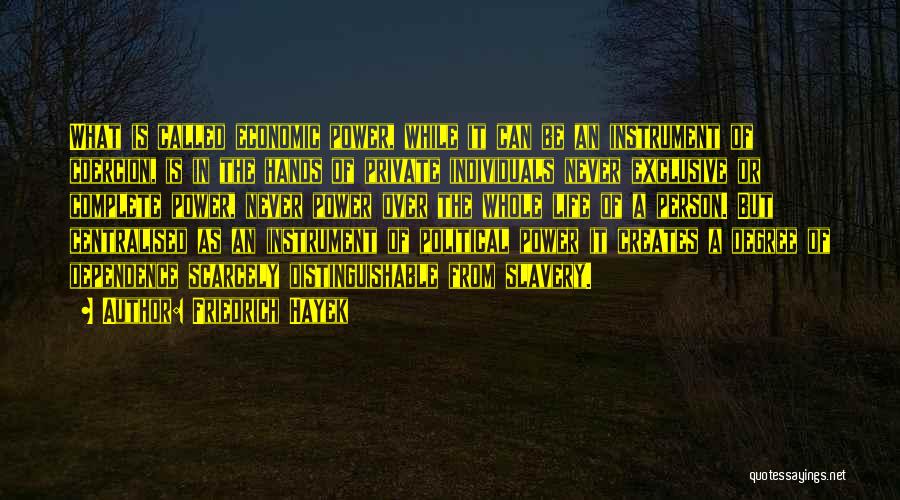Friedrich Hayek Quotes: What Is Called Economic Power, While It Can Be An Instrument Of Coercion, Is In The Hands Of Private Individuals