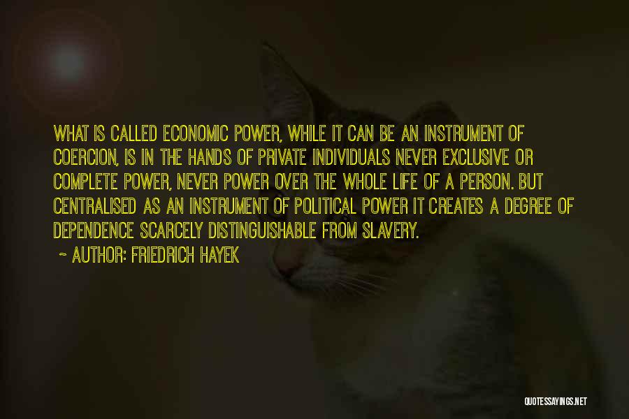 Friedrich Hayek Quotes: What Is Called Economic Power, While It Can Be An Instrument Of Coercion, Is In The Hands Of Private Individuals
