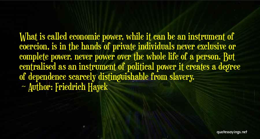 Friedrich Hayek Quotes: What Is Called Economic Power, While It Can Be An Instrument Of Coercion, Is In The Hands Of Private Individuals