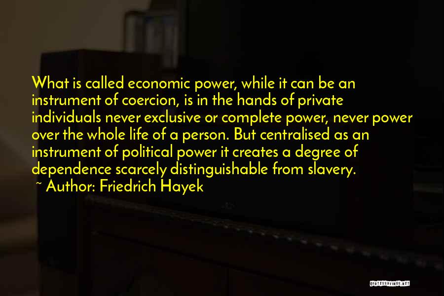 Friedrich Hayek Quotes: What Is Called Economic Power, While It Can Be An Instrument Of Coercion, Is In The Hands Of Private Individuals