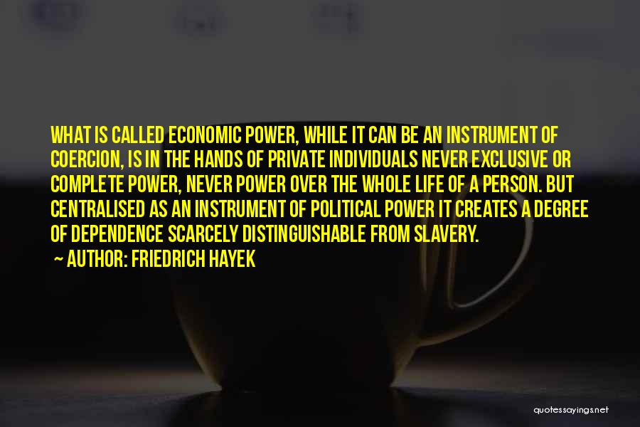 Friedrich Hayek Quotes: What Is Called Economic Power, While It Can Be An Instrument Of Coercion, Is In The Hands Of Private Individuals