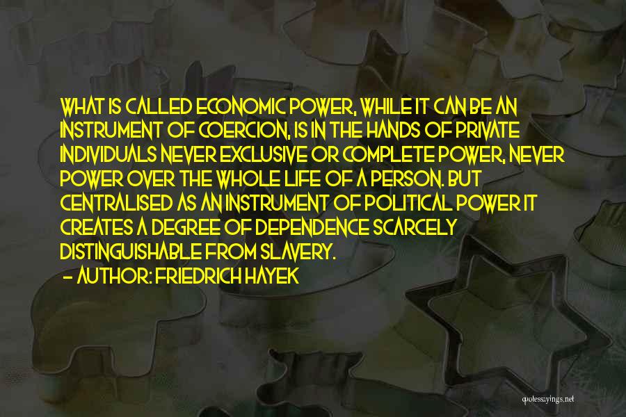 Friedrich Hayek Quotes: What Is Called Economic Power, While It Can Be An Instrument Of Coercion, Is In The Hands Of Private Individuals