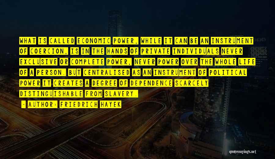 Friedrich Hayek Quotes: What Is Called Economic Power, While It Can Be An Instrument Of Coercion, Is In The Hands Of Private Individuals