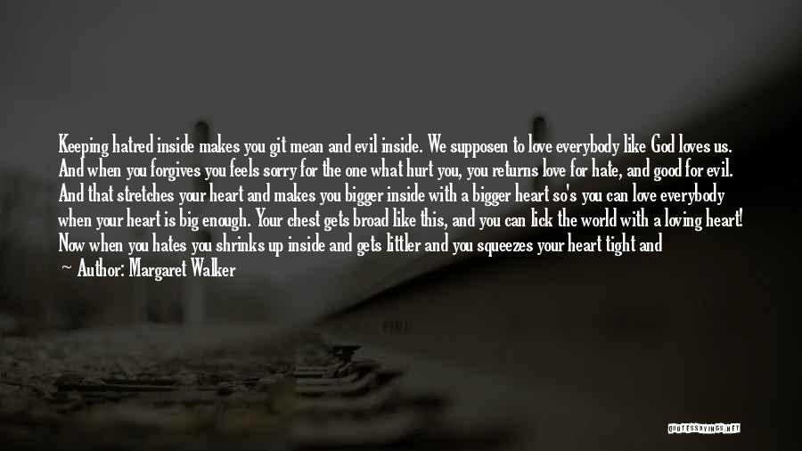 Margaret Walker Quotes: Keeping Hatred Inside Makes You Git Mean And Evil Inside. We Supposen To Love Everybody Like God Loves Us. And