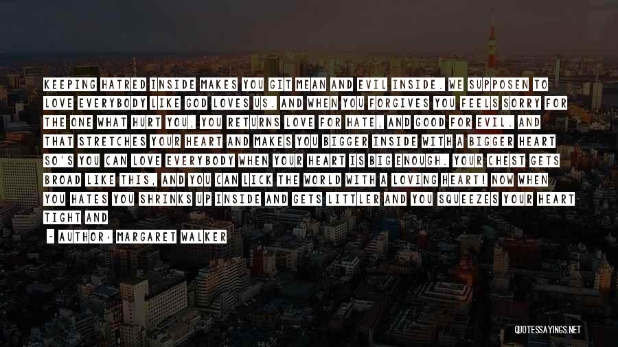 Margaret Walker Quotes: Keeping Hatred Inside Makes You Git Mean And Evil Inside. We Supposen To Love Everybody Like God Loves Us. And