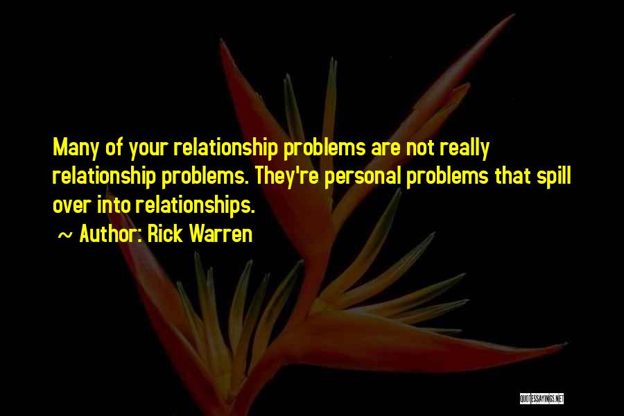 Rick Warren Quotes: Many Of Your Relationship Problems Are Not Really Relationship Problems. They're Personal Problems That Spill Over Into Relationships.