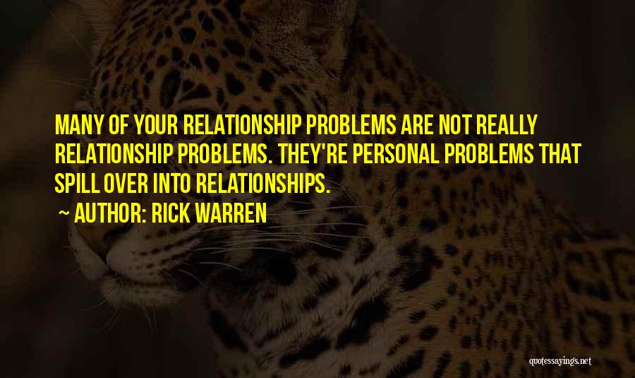 Rick Warren Quotes: Many Of Your Relationship Problems Are Not Really Relationship Problems. They're Personal Problems That Spill Over Into Relationships.