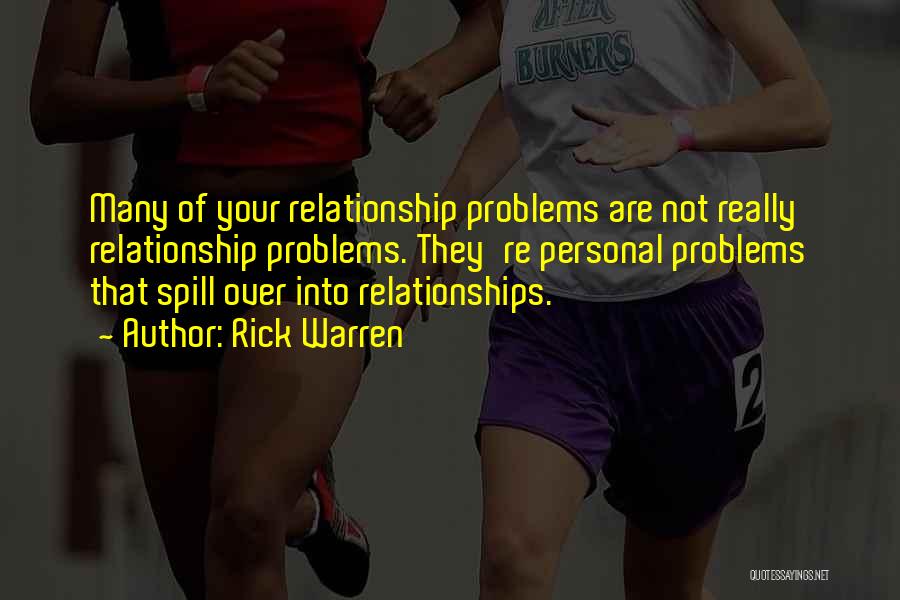 Rick Warren Quotes: Many Of Your Relationship Problems Are Not Really Relationship Problems. They're Personal Problems That Spill Over Into Relationships.