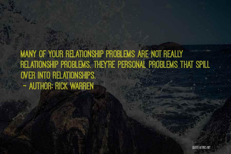 Rick Warren Quotes: Many Of Your Relationship Problems Are Not Really Relationship Problems. They're Personal Problems That Spill Over Into Relationships.