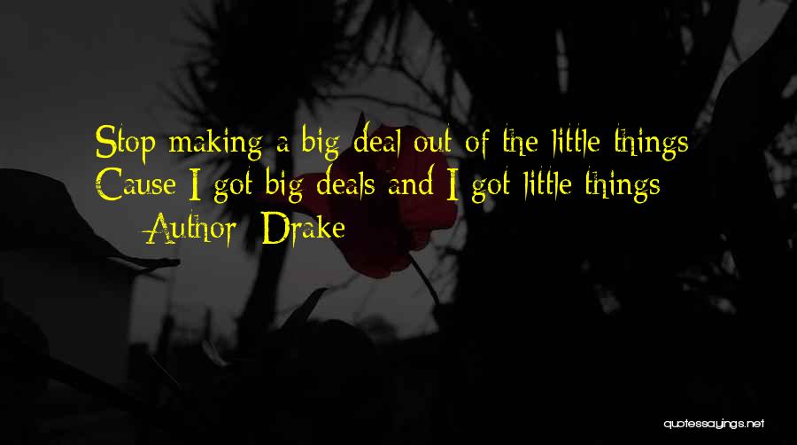 Drake Quotes: Stop Making A Big Deal Out Of The Little Things Cause I Got Big Deals And I Got Little Things
