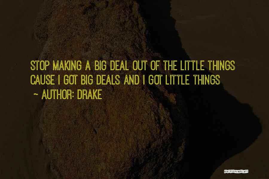 Drake Quotes: Stop Making A Big Deal Out Of The Little Things Cause I Got Big Deals And I Got Little Things