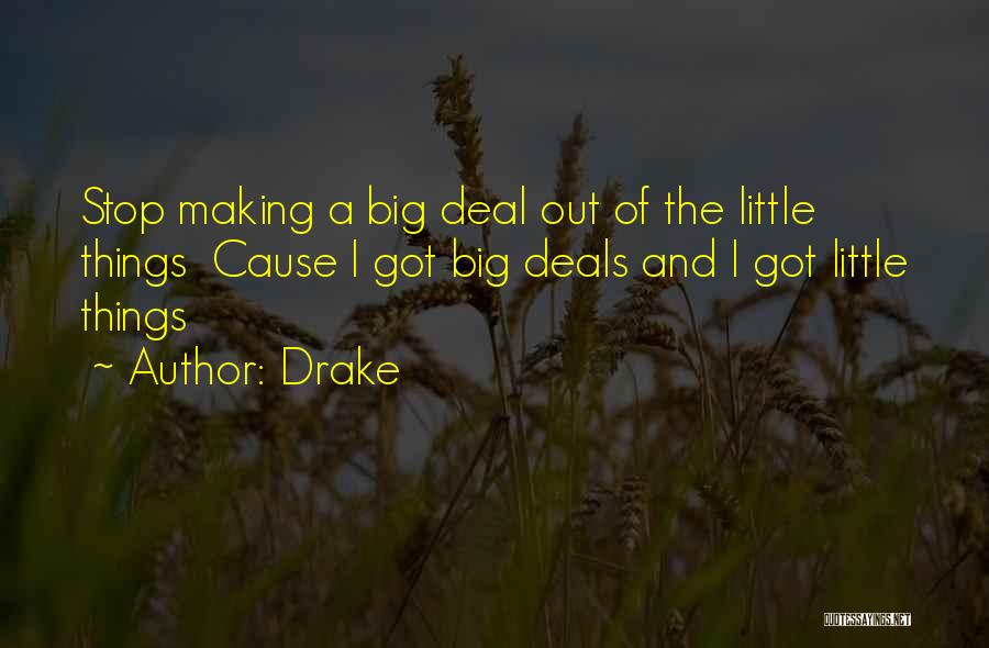 Drake Quotes: Stop Making A Big Deal Out Of The Little Things Cause I Got Big Deals And I Got Little Things