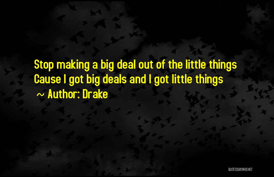 Drake Quotes: Stop Making A Big Deal Out Of The Little Things Cause I Got Big Deals And I Got Little Things