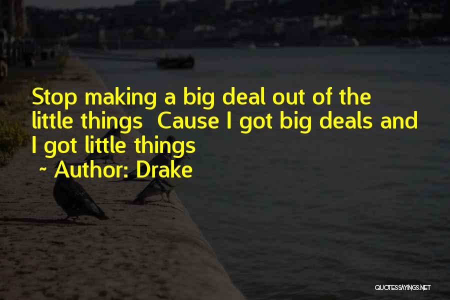 Drake Quotes: Stop Making A Big Deal Out Of The Little Things Cause I Got Big Deals And I Got Little Things