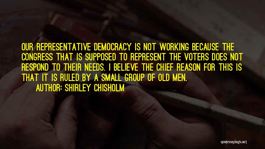 Shirley Chisholm Quotes: Our Representative Democracy Is Not Working Because The Congress That Is Supposed To Represent The Voters Does Not Respond To