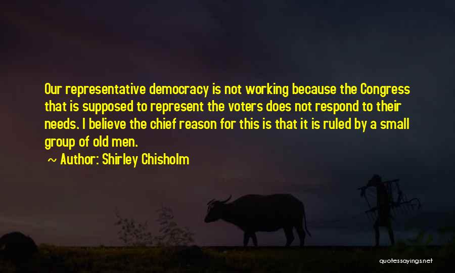Shirley Chisholm Quotes: Our Representative Democracy Is Not Working Because The Congress That Is Supposed To Represent The Voters Does Not Respond To
