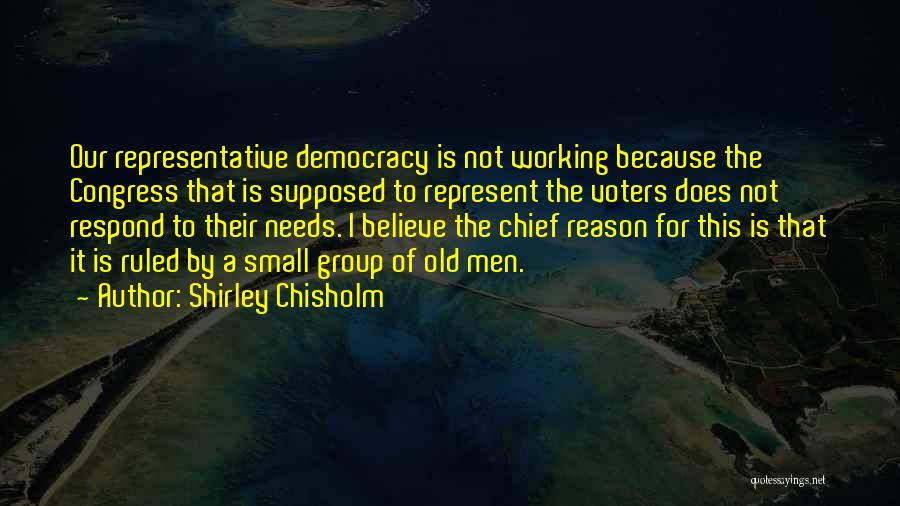 Shirley Chisholm Quotes: Our Representative Democracy Is Not Working Because The Congress That Is Supposed To Represent The Voters Does Not Respond To