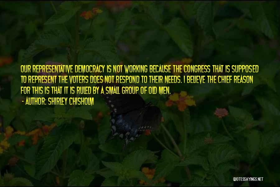 Shirley Chisholm Quotes: Our Representative Democracy Is Not Working Because The Congress That Is Supposed To Represent The Voters Does Not Respond To