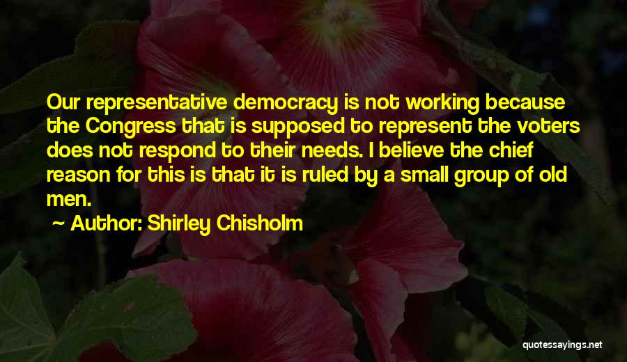 Shirley Chisholm Quotes: Our Representative Democracy Is Not Working Because The Congress That Is Supposed To Represent The Voters Does Not Respond To