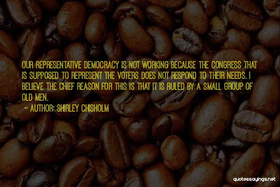 Shirley Chisholm Quotes: Our Representative Democracy Is Not Working Because The Congress That Is Supposed To Represent The Voters Does Not Respond To