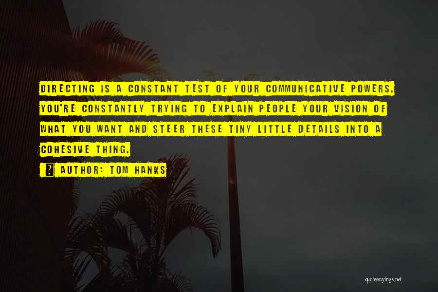 Tom Hanks Quotes: Directing Is A Constant Test Of Your Communicative Powers. You're Constantly Trying To Explain People Your Vision Of What You