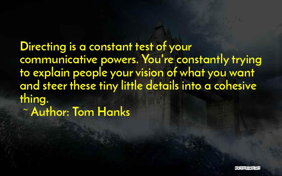 Tom Hanks Quotes: Directing Is A Constant Test Of Your Communicative Powers. You're Constantly Trying To Explain People Your Vision Of What You