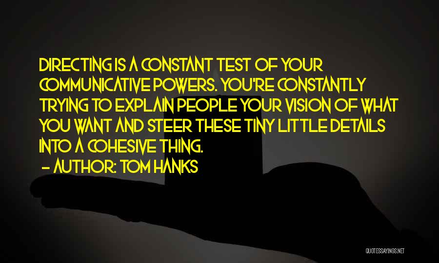 Tom Hanks Quotes: Directing Is A Constant Test Of Your Communicative Powers. You're Constantly Trying To Explain People Your Vision Of What You
