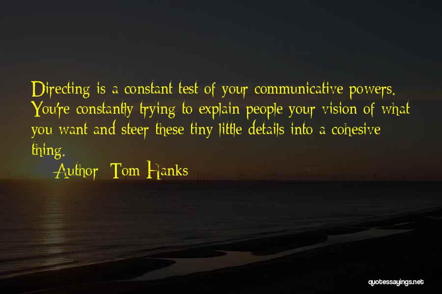 Tom Hanks Quotes: Directing Is A Constant Test Of Your Communicative Powers. You're Constantly Trying To Explain People Your Vision Of What You