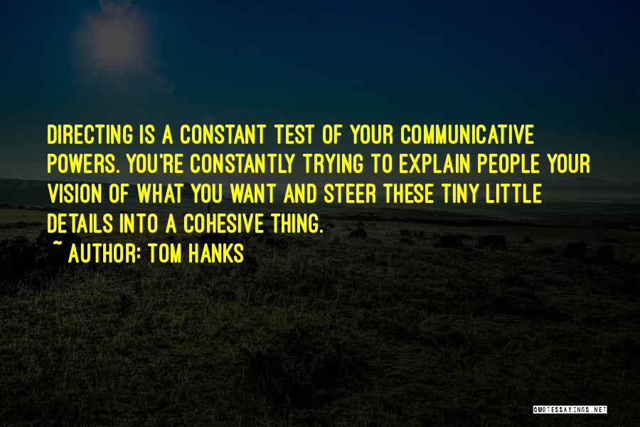 Tom Hanks Quotes: Directing Is A Constant Test Of Your Communicative Powers. You're Constantly Trying To Explain People Your Vision Of What You