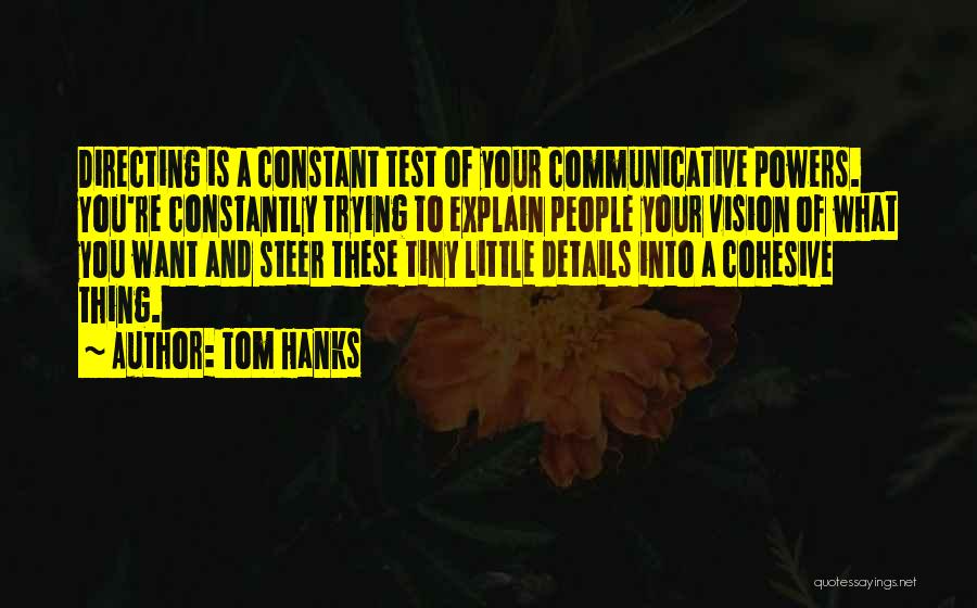 Tom Hanks Quotes: Directing Is A Constant Test Of Your Communicative Powers. You're Constantly Trying To Explain People Your Vision Of What You