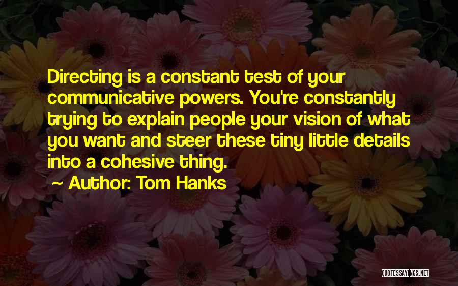 Tom Hanks Quotes: Directing Is A Constant Test Of Your Communicative Powers. You're Constantly Trying To Explain People Your Vision Of What You