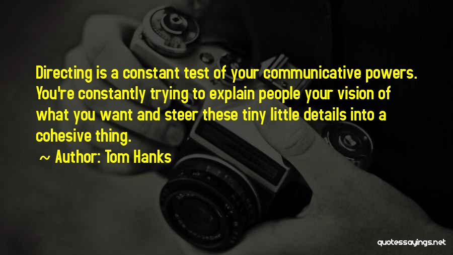 Tom Hanks Quotes: Directing Is A Constant Test Of Your Communicative Powers. You're Constantly Trying To Explain People Your Vision Of What You