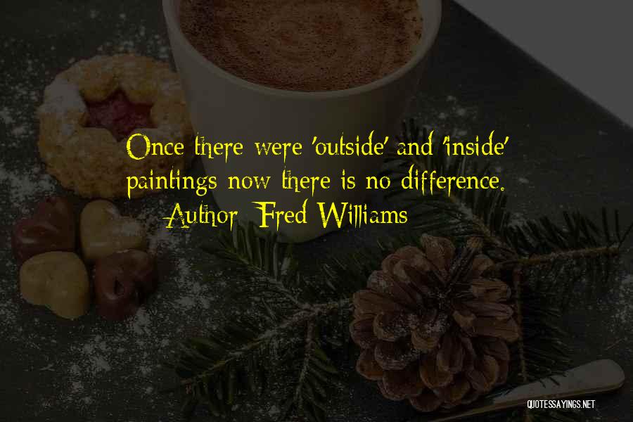 Fred Williams Quotes: Once There Were 'outside' And 'inside' Paintings-now There Is No Difference.