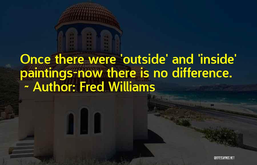Fred Williams Quotes: Once There Were 'outside' And 'inside' Paintings-now There Is No Difference.