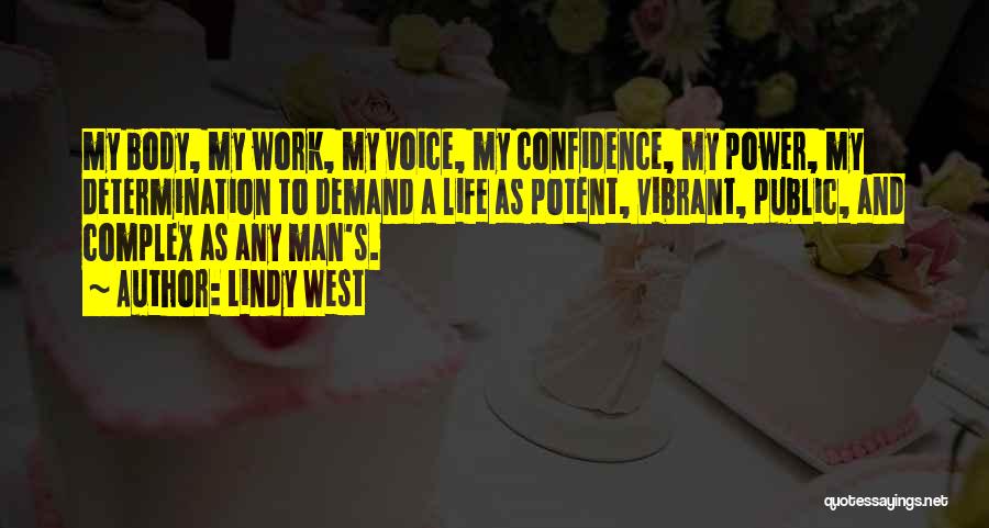 Lindy West Quotes: My Body, My Work, My Voice, My Confidence, My Power, My Determination To Demand A Life As Potent, Vibrant, Public,